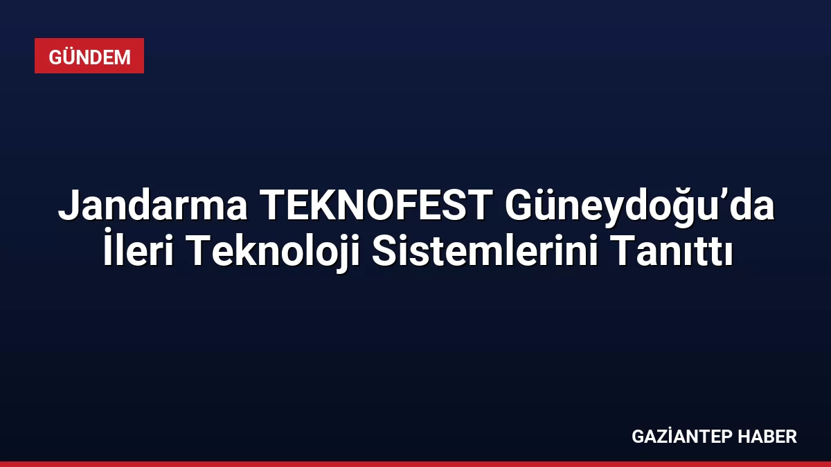 Jandarma TEKNOFEST Güneydoğu’da İleri Teknoloji Sistemlerini Tanıttı