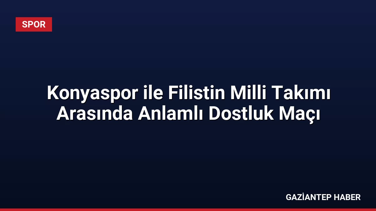 Konyaspor ile Filistin Milli Takımı Arasında Anlamlı Dostluk Maçı