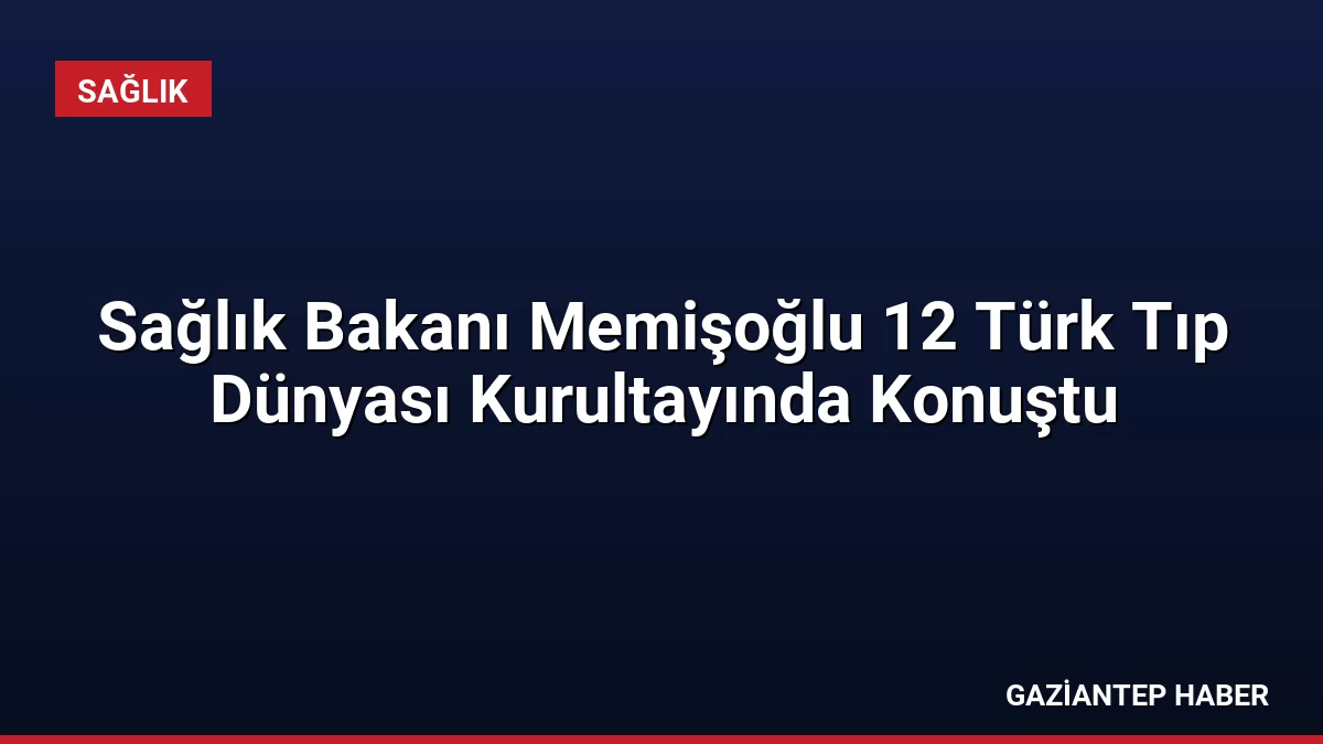 Sağlık Bakanı Memişoğlu 12 Türk Tıp Dünyası Kurultayında Konuştu