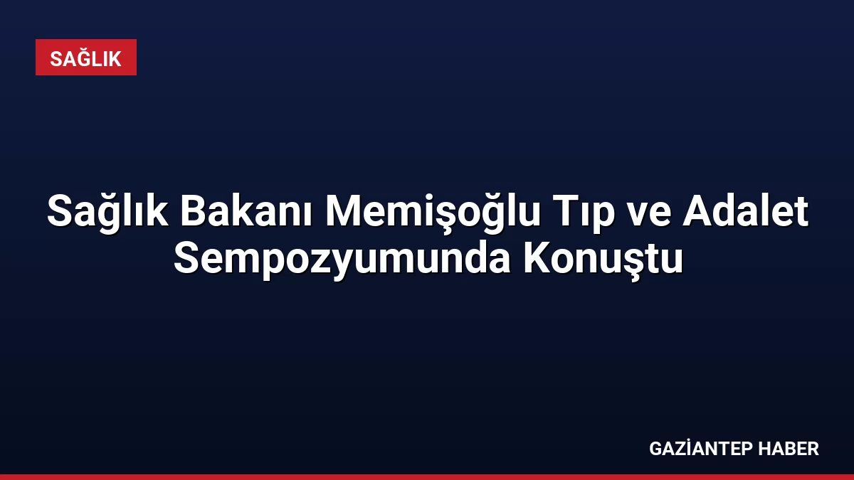 Sağlık Bakanı Memişoğlu Tıp ve Adalet Sempozyumunda Konuştu