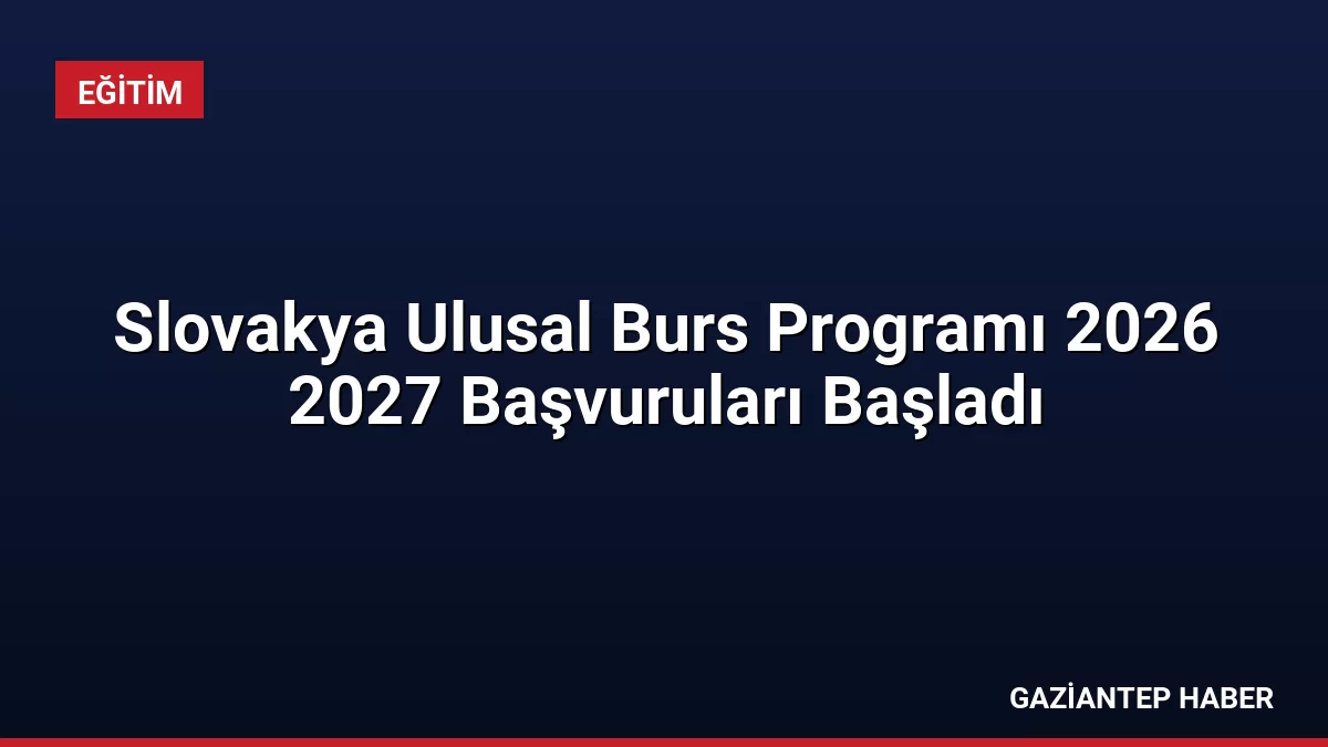 Slovakya Ulusal Burs Programı 2026 2027 Başvuruları Başladı