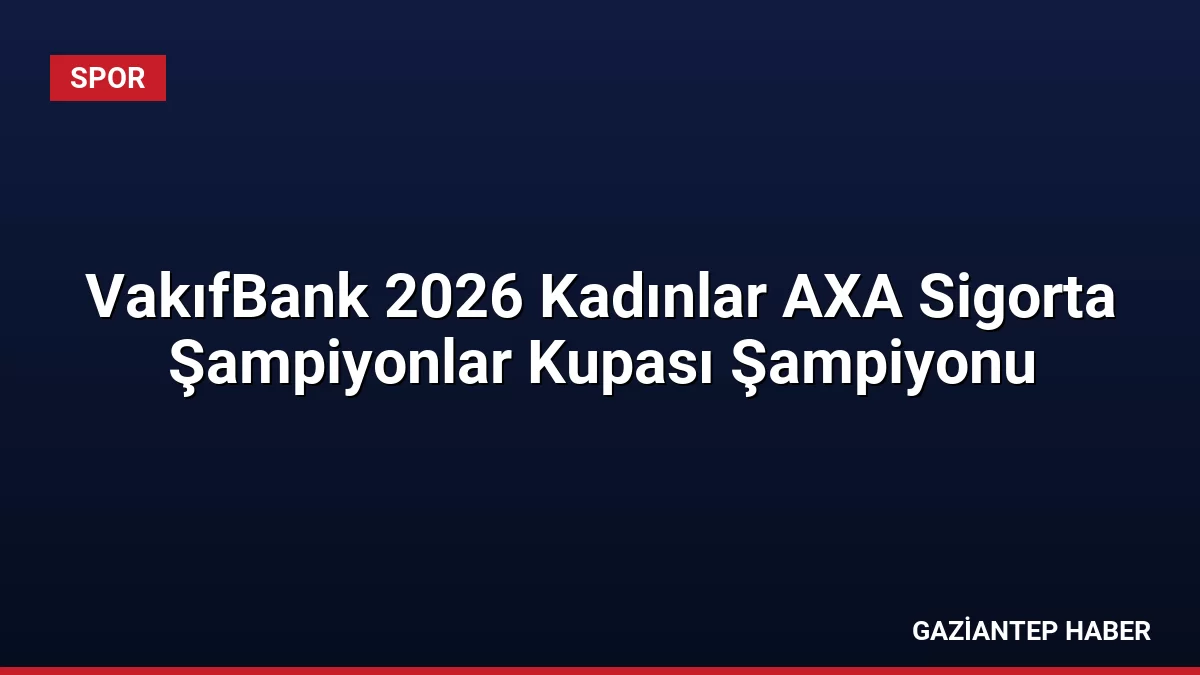 VakıfBank 2026 Kadınlar AXA Sigorta Şampiyonlar Kupası Şampiyonu